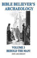 Bible Believer's Archaeology, Volume 3: Behold the Man! 0979214858 Book Cover