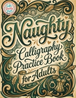 Naughty Calligraphy Practice Book for Adults: Funny and Sassy Hand Lettering Workbook with Adult Humor, Relaxing Practice Sheets, and Cheeky Words to Write 8368391342 Book Cover