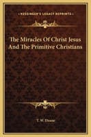 The Miracles Of Christ Jesus And The Primitive Christians 1425325548 Book Cover