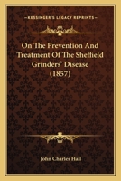 On The Prevention And Treatment Of The Sheffield Grinders' Disease 1377194299 Book Cover