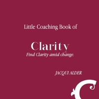 Little Coaching Book of Clarity: Find Clarity amid change 0648764214 Book Cover