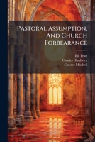 Pastoral Assumption, And Church Forbearance: A Plain Statement Of Recent Difficulties Met, And Trials Endured By The Evangelical Congregational Church ... In Their Connection With Their Late Pastor... 1271805715 Book Cover