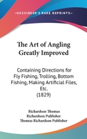 The Art Of Angling Greatly Improved: Containing Directions For Fly Fishing, Trolling, Bottom Fishing, Making Artificial Files, Etc. 116601567X Book Cover