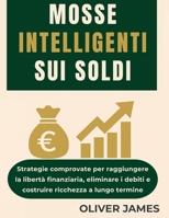 MOSSE INTELLIGENTI SUI SOLDI: Strategie comprovate per raggiungere la libertà finanziaria, eliminare i debiti e costruire ricchezza a lungo termine (Italian Edition) B0FHW8BLG7 Book Cover