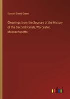 Gleanings from the Sources of the History of the Second Parish, Worcester, Massachusetts; 3385313619 Book Cover