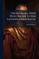 Grund-Regel Oder Weeg-Weiser Zu Der Lateinischen Sprache 1270822659 Book Cover