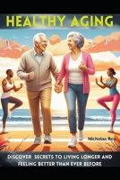 Healthy Aging: Discover Secrets to Living Longer and Feeling Better Than Ever Before B0CVDVXXWR Book Cover