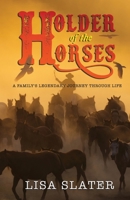 Holder of the Horses: A Family's Legendary Journey Through Life 1077698380 Book Cover