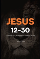 Jesus 12-30: A Construção Humana de um Mito Divino (Humanidades) (Portuguese Edition) B0DRS9F3QR Book Cover