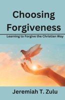 Choosing Forgiveness: Learning to Forgive the Christian Way B0CDFCZ68R Book Cover