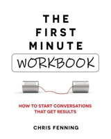 The First Minute - Workbook: How to start conversations that get results 1838244042 Book Cover