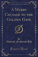 A Merry Crusade to the Golden Gate (Classic Reprint) 1330737342 Book Cover