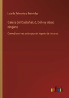 García del Castañar; ó, Del rey abajo ninguno: Comedia en tres actos por un ingenio de la corte (Spanish Edition) 3368054333 Book Cover