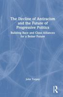 The Decline of Antiracism and the Future of Progressive Politics: Building Race and Class Alliances for a Better Future 104108482X Book Cover