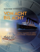 Von acht bis acht. Zwölf Stunden im Leben von Titanic-Passagieren: Eine Jungfernfahrt wird zu einem Albtraum (German Edition) 3749477892 Book Cover
