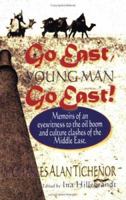 Go East, Young Man, Go East...Memoirs of an eyewitness to the oil boom and culture clashes of the Middle East 1880882094 Book Cover