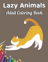 Lazy Animals Adult coloring book: An Adult Coloring Book with Funny Animals, Hilarious Scenes, and Relaxing Designs for Animal Lovers B091F18JB6 Book Cover