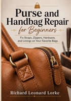 Purse and Handbag Repair for Beginners: Fix Straps, Zippers, Hardware, and Linings on Your Favorite Bags B0HGHXFCJD Book Cover