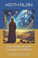 Abraham: Brave Enough to Believe: A Journey of Faith, Sacrifice, and the Unshakable Promises of God (Courageous Faith) B0DXF6QPYZ Book Cover