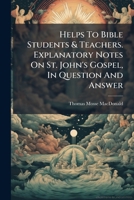Helps To Bible Students & Teachers. Explanatory Notes On St. John's Gospel, In Question And Answer 1246634821 Book Cover