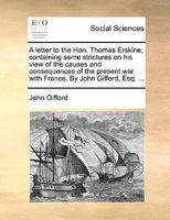 A Letter to the Hon. Thomas Erskine: Containing Some Strictures on His View of the Causes and Consequences of the Present War with France 1341670074 Book Cover