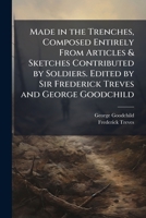 Made in the Trenches, Composed Entirely From Articles & Sketches Contributed by Soldiers. Edited by Sir Frederick Treves and George Goodchild 1024115690 Book Cover