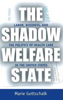 The Shadow Welfare State: Labor, Business, and the Politics of Health Care in the United States (ILR Press Books)