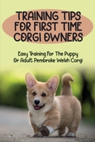 Training Tips For First Time Corgi Owners: Easy Training For The Puppy Or Adult Pembroke Welsh Corgi: How To Handle Your Pembroke Welsh Corgi Puppy B09BT7YC6Z Book Cover