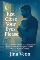 Just Close Your Eyes, Please: A Funny, Brutally Honest, and Unexpectedly Sweet Guide to Surviving Your First 90 Days of Bedtime Battles B0FD63XT1T Book Cover