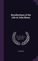 Recollections of the Life of John Binns: Twenty-Nine Years in Europe and Fifty-Three in the United States, Written by Himself; With Anecdotes, Political, Historical, and Miscellaneous (Classic Reprint 1016349882 Book Cover