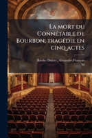 La mort du Connétable de Bourbon; tragédie en cinq actes 117884398X Book Cover