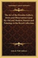 The Art of the Dresden Gallery, Notes and Observations Upon the Old and Modern Masters and Paintings in the Royal Collection 9353707455 Book Cover