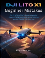 DJI Lito X1 Beginner Mistakes: The First-Time Pilot’s Guide to Avoiding Crashes, Fixing Common Errors, and Flying with Confidence from Day One B0GZBHZ84D Book Cover