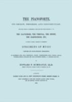 The Pianoforte, its Origin, Progress, and Construction; With Some Account of Instruments of the Same Class Which Preceded it; viz. the Clavichord, the ... a Selection of Interesting Specimens of M 1906857423 Book Cover
