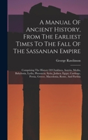 A Manual Of Ancient History, From The Earliest Times To The Fall Of The Sassanian Empire: Comprising The History Of Chaldaea, Assyria, Media, ... Persia, Greece, Macedonia, Rome, And Parthia 1016009402 Book Cover