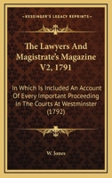 The Lawyers And Magistrate's Magazine V2, 1791: In Which Is Included An Account Of Every Important Proceeding In The Courts At Westminster 1104495686 Book Cover