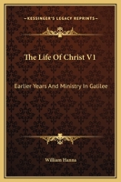 The Life Of Christ V1: Earlier Years And Ministry In Galilee 116313273X Book Cover