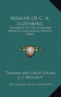 Memoir Of C. A. Luzenberg: President Of The Louisiana Medico-Chirurgical Society (1849) 1104238500 Book Cover