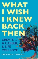 What I Wish I Knew Back Then: Create A Career & Life You Love 1038319870 Book Cover
