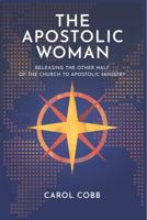 The Apostolic Woman: Releasing the Other Half of the Church to Apostolic Ministry 1735086916 Book Cover