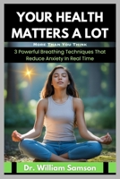 Your Health Matters A lot More Than You Think: 3 Powerful Breathing Techniques That Reduce Anxiety In Real Time B0FS7YFH36 Book Cover
