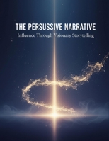 The Persuasive Narrative: Influence Through Visionary Storytelling B0G7K9FZTM Book Cover