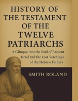 HISTORY OF THE TESTAMENT OF THE TWELVE PATRIARCHS:: A Glimpse into the Soul of Ancient Israel And The Lost Teachings of the Hebrew Fathers B0FNN56SR7 Book Cover
