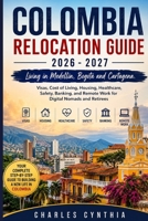 COLOMBIA RELOCATION GUIDE 2026 - 2027: Living in Medellín, Bogotá and Cartagena. Visas, Cost of Living, Housing, Healthcare, Safety, Banking, and Remote Work for Digital Nomads and Retirees B0H8LHPNFG Book Cover