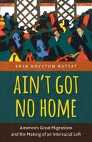 Ain't Got No Home: America's Great Migrations and the Making of an Interracial Left 1469614022 Book Cover