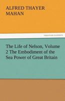 The Life of Nelson: The Embodiment of the Sea Power of Great Britain; Volume 2 9356899967 Book Cover