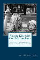 Raising Kids with Cochlear Implants: Personal Narratives from a Family's Journey 0991403207 Book Cover