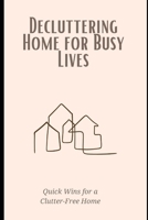 Decluttering Home for Busy Lives: Quick Wins for a Clutter-Free Home: Time-saving strategies to simplify your space and reduce stress on a packed schedule. B0FTZ2DSBK Book Cover