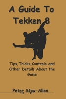 A Guide To Tekken 8: Tips,Tricks,Controls and Other Details About the Game B0CQYM6HG9 Book Cover