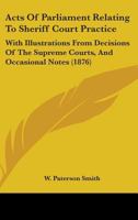 Acts Of Parliament Relating To Sheriff Court Practice: With Illustrations From Decisions Of The Supreme Courts, And Occasional Notes 1164558986 Book Cover